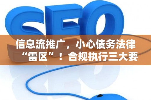 信息流推广，小心债务法律“雷区”！合规执行三大要点解读