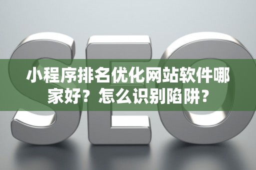 小程序排名优化网站软件哪家好？怎么识别陷阱？