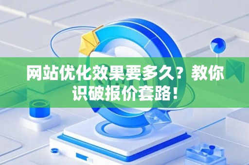 网站优化效果要多久？教你识破报价套路！