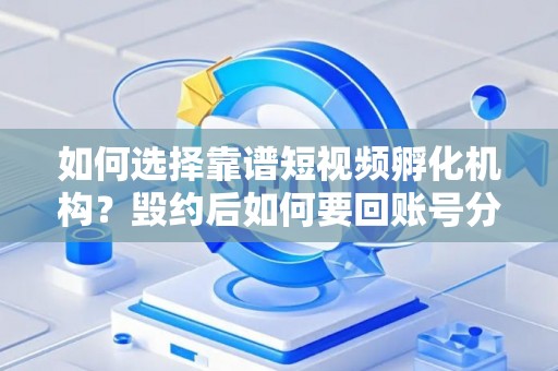 如何选择靠谱短视频孵化机构？毁约后如何要回账号分成？
