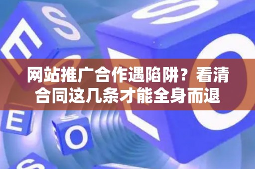 网站推广合作遇陷阱？看清合同这几条才能全身而退