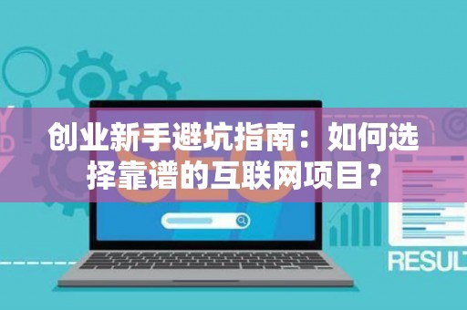 创业新手避坑指南：如何选择靠谱的互联网项目？