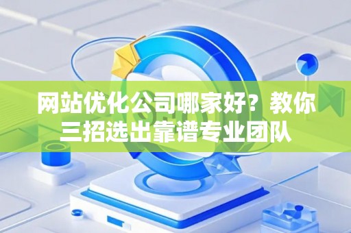 网站优化公司哪家好？教你三招选出靠谱专业团队