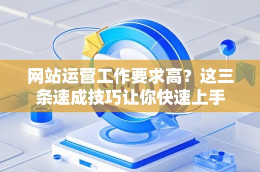 网站运营工作要求高？这三条速成技巧让你快速上手