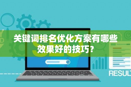 关键词排名优化方案有哪些效果好的技巧？