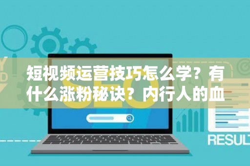 短视频运营技巧怎么学？有什么涨粉秘诀？内行人的血泪经验