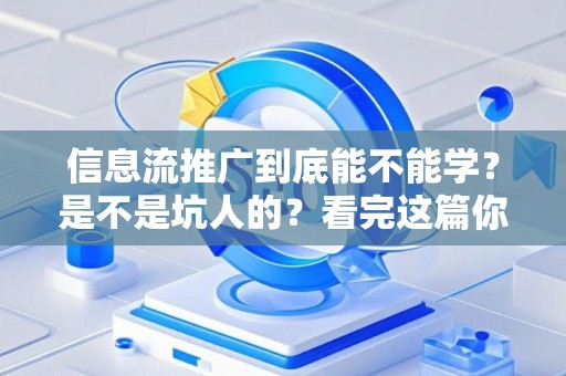 信息流推广到底能不能学？是不是坑人的？看完这篇你就全明白了