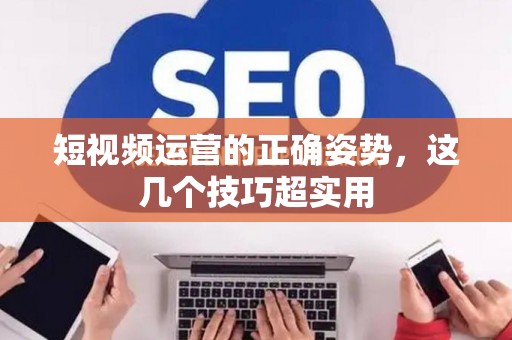 短视频运营的正确姿势，这几个技巧超实用