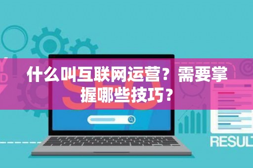 什么叫互联网运营？需要掌握哪些技巧？