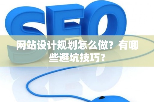 网站设计规划怎么做？有哪些避坑技巧？