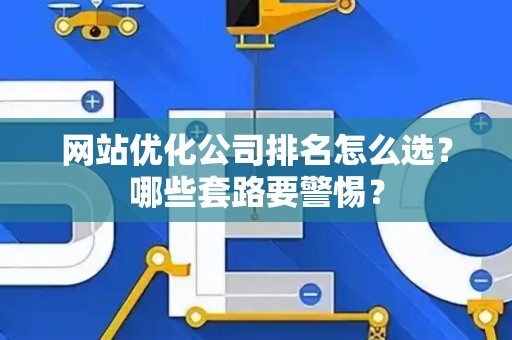 网站优化公司排名怎么选？哪些套路要警惕？
