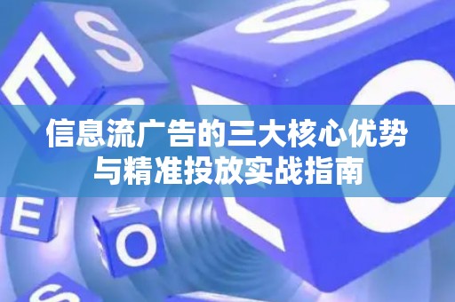 信息流广告的三大核心优势与精准投放实战指南