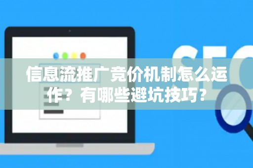 信息流推广竞价机制怎么运作？有哪些避坑技巧？