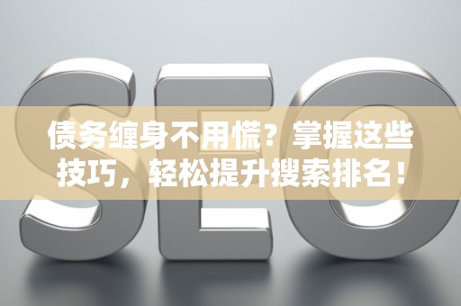 债务缠身不用慌？掌握这些技巧，轻松提升搜索排名！