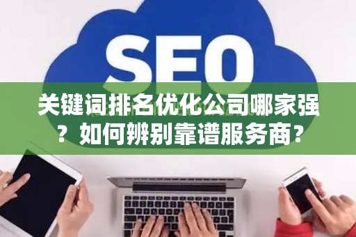 关键词排名优化公司哪家强？如何辨别靠谱服务商？