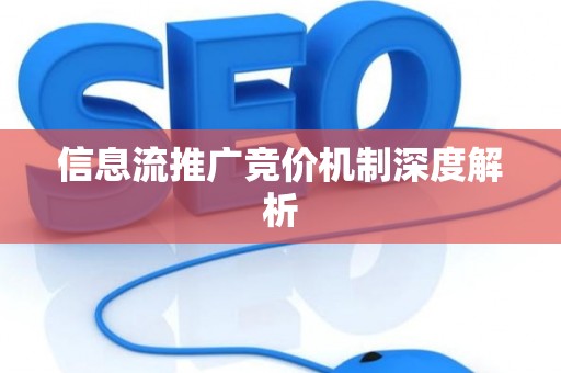 信息流推广竞价机制深度解析