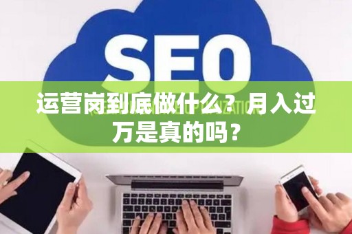 运营岗到底做什么？月入过万是真的吗？