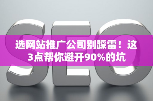 选网站推广公司别踩雷！这3点帮你避开90%的坑