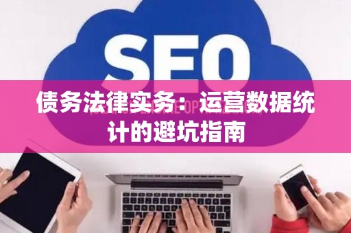 债务法律实务：运营数据统计的避坑指南