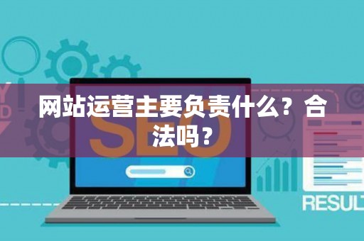 网站运营主要负责什么？合法吗？