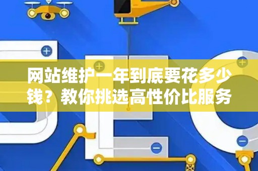 网站维护一年到底要花多少钱？教你挑选高性价比服务商