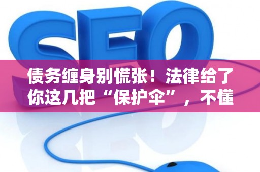 债务缠身别慌张！法律给了你这几把“保护伞”，不懂就亏大了