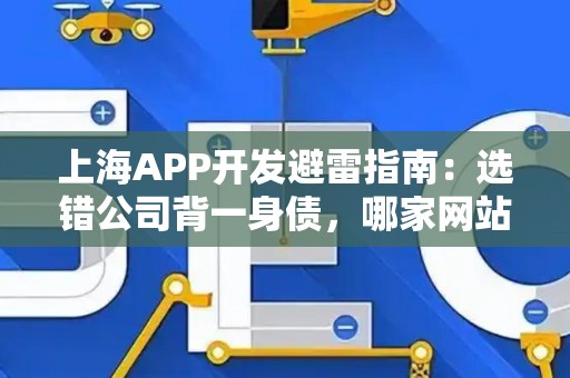上海APP开发避雷指南：选错公司背一身债，哪家网站优化公司好？