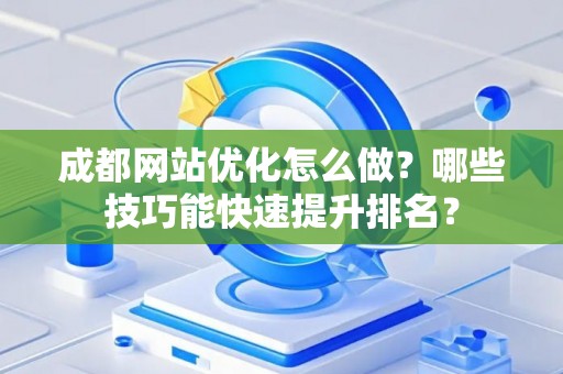 成都网站优化怎么做？哪些技巧能快速提升排名？