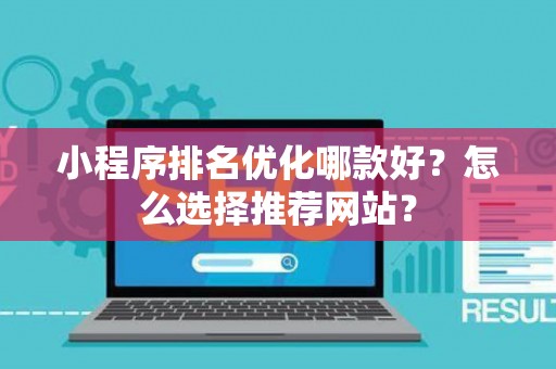小程序排名优化哪款好？怎么选择推荐网站？