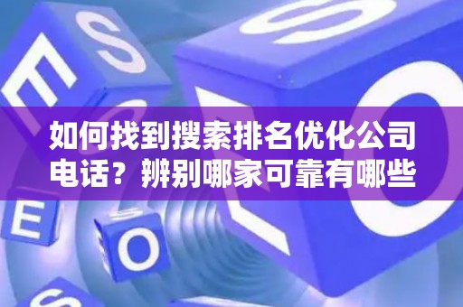 如何找到搜索排名优化公司电话？辨别哪家可靠有哪些技巧？