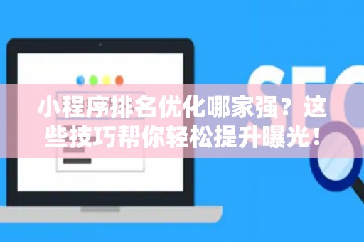 小程序排名优化哪家强？这些技巧帮你轻松提升曝光！