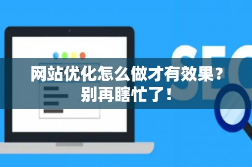 网站优化怎么做才有效果？别再瞎忙了！