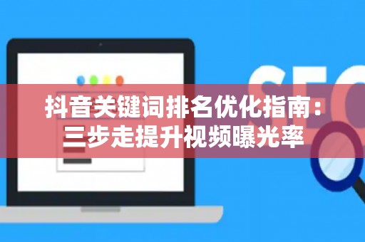 抖音关键词排名优化指南：三步走提升视频曝光率