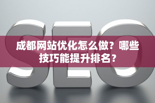 成都网站优化怎么做？哪些技巧能提升排名？