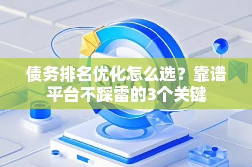 债务排名优化怎么选？靠谱平台不踩雷的3个关键