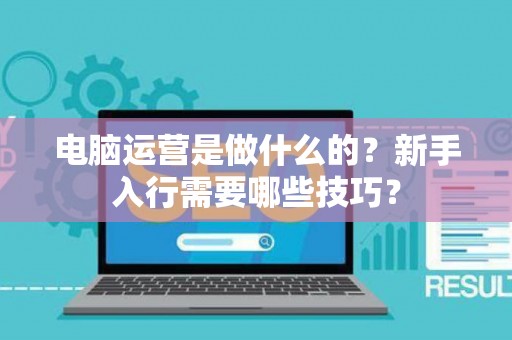 电脑运营是做什么的？新手入行需要哪些技巧？