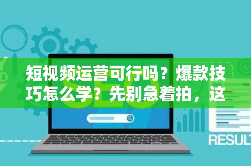 短视频运营可行吗？爆款技巧怎么学？先别急着拍，这些法律坑可能让你倾家荡产