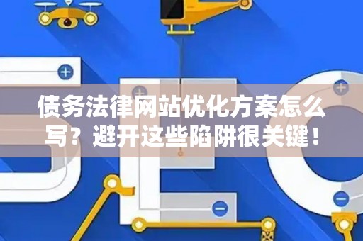 债务法律网站优化方案怎么写？避开这些陷阱很关键！