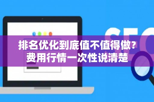 排名优化到底值不值得做？费用行情一次性说清楚