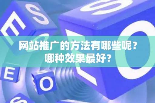 网站推广的方法有哪些呢？哪种效果最好？