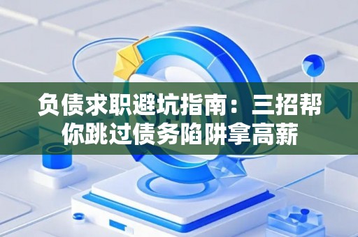 负债求职避坑指南：三招帮你跳过债务陷阱拿高薪