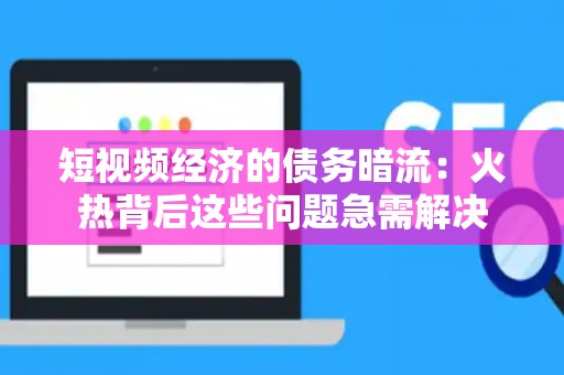 短视频经济的债务暗流：火热背后这些问题急需解决