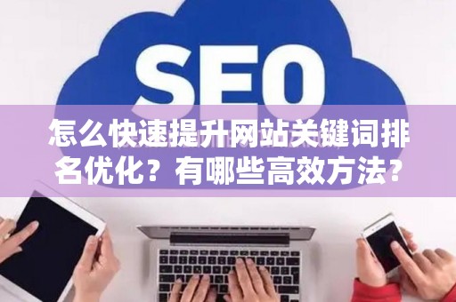 怎么快速提升网站关键词排名优化？有哪些高效方法？