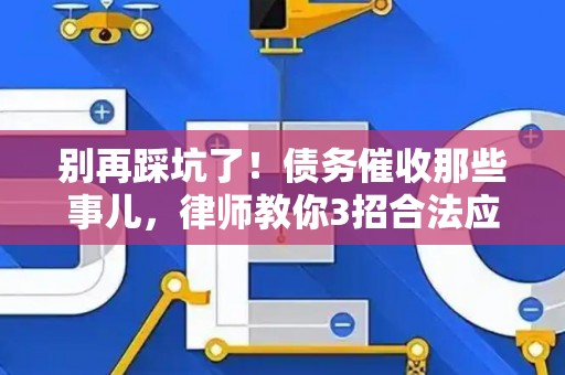 别再踩坑了！债务催收那些事儿，律师教你3招合法应对