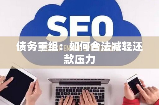 债务重组：如何合法减轻还款压力