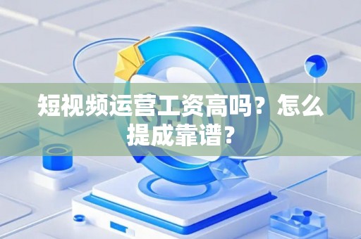 短视频运营工资高吗？怎么提成靠谱？