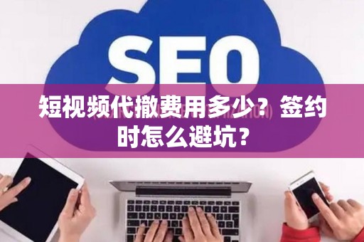 短视频代撤费用多少？签约时怎么避坑？