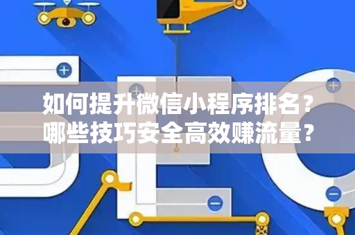 如何提升微信小程序排名？哪些技巧安全高效赚流量？