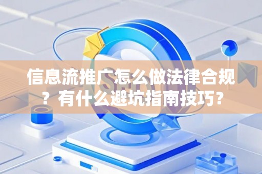 信息流推广怎么做法律合规？有什么避坑指南技巧？