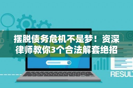 摆脱债务危机不是梦！资深律师教你3个合法解套绝招